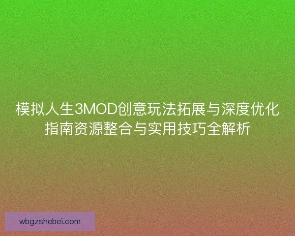模拟人生3MOD创意玩法拓展与深度优化指南资源整合与实用技巧全解析