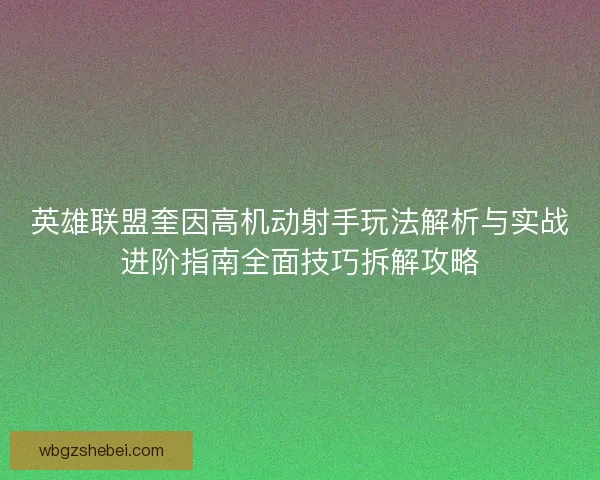 英雄联盟奎因高机动射手玩法解析与实战进阶指南全面技巧拆解攻略