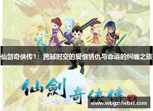 仙剑奇侠传1：跨越时空的爱恨情仇与命运的纠缠之旅